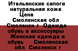 Итальянские сапоги, натуральная кожа › Цена ­ 12 000 - Смоленская обл., Смоленск г. Одежда, обувь и аксессуары » Женская одежда и обувь   . Смоленская обл.,Смоленск г.